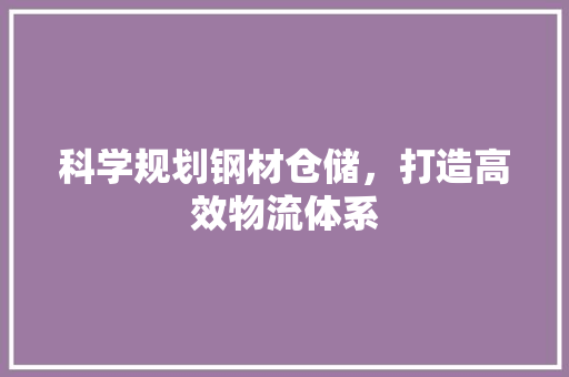 科学规划钢材仓储，打造高效物流体系