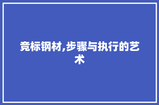 竞标钢材,步骤与执行的艺术