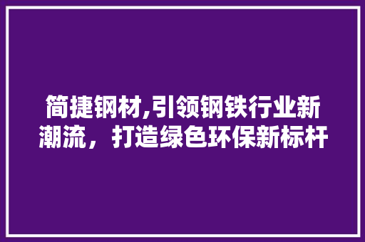 简捷钢材,引领钢铁行业新潮流，打造绿色环保新标杆