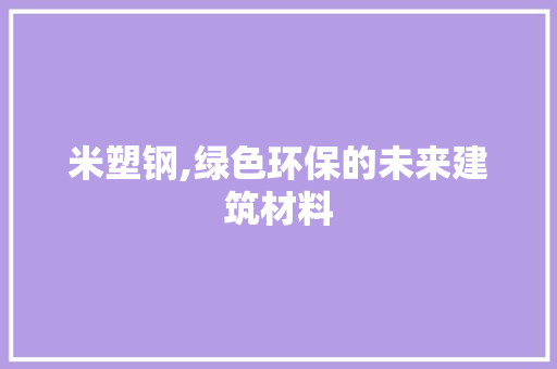 米塑钢,绿色环保的未来建筑材料