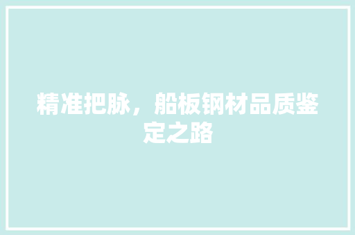 精准把脉，船板钢材品质鉴定之路