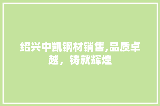 绍兴中凯钢材销售,品质卓越，铸就辉煌