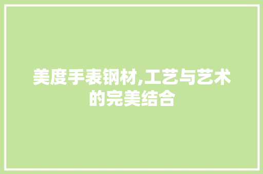 美度手表钢材,工艺与艺术的完美结合