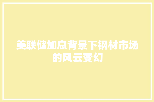 美联储加息背景下钢材市场的风云变幻