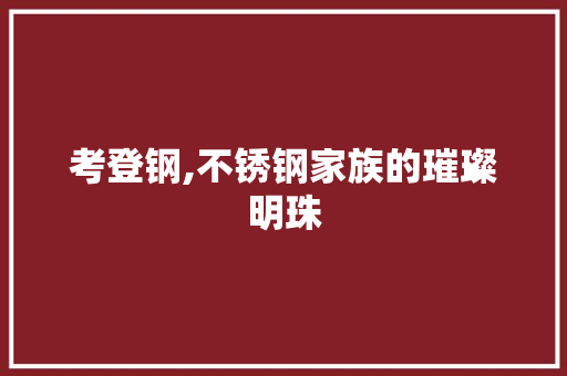 考登钢,不锈钢家族的璀璨明珠