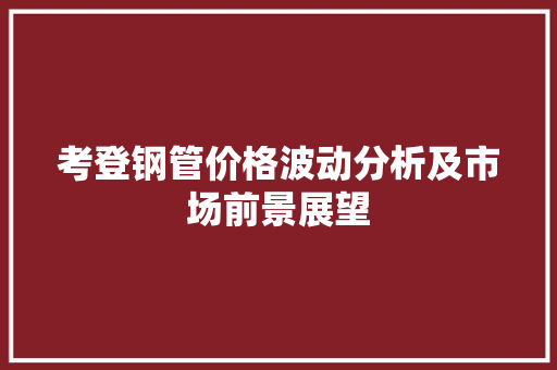 考登钢管价格波动分析及市场前景展望