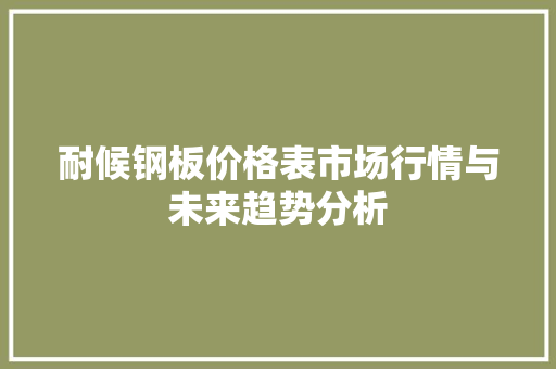 耐候钢板价格表市场行情与未来趋势分析