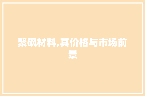 聚砜材料,其价格与市场前景