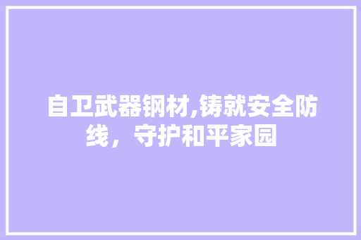 自卫武器钢材,铸就安全防线，守护和平家园