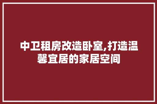 中卫租房改造卧室,打造温馨宜居的家居空间