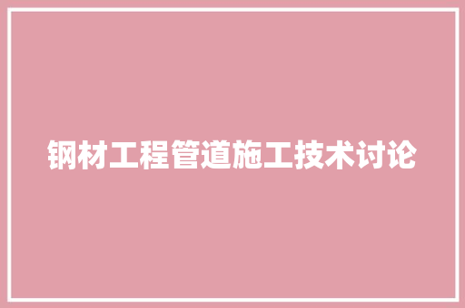 钢材工程管道施工技术讨论