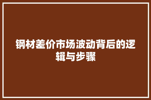 钢材差价市场波动背后的逻辑与步骤