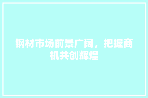 钢材市场前景广阔，把握商机共创辉煌