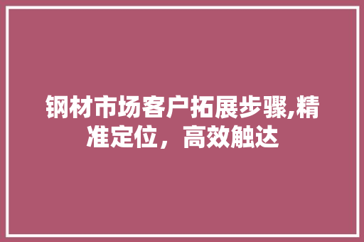 钢材市场客户拓展步骤,精准定位，高效触达