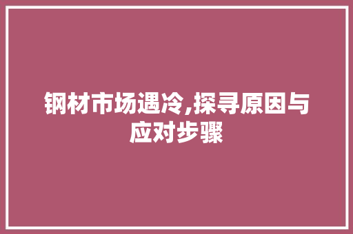 钢材市场遇冷,探寻原因与应对步骤