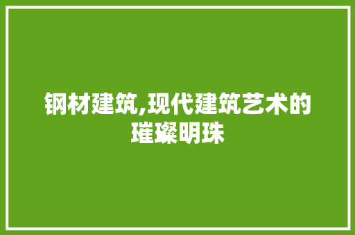 钢材建筑,现代建筑艺术的璀璨明珠