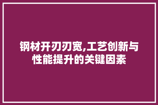 钢材开刃刃宽,工艺创新与性能提升的关键因素