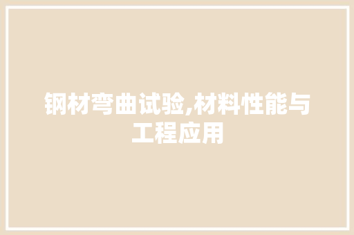 钢材弯曲试验,材料性能与工程应用