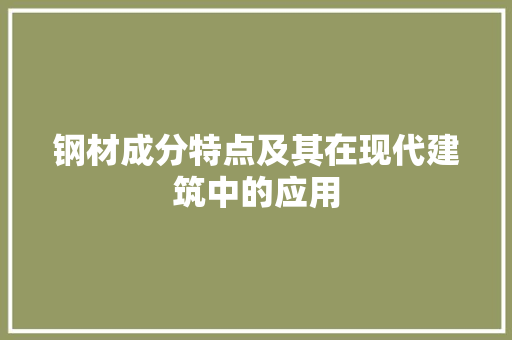 钢材成分特点及其在现代建筑中的应用