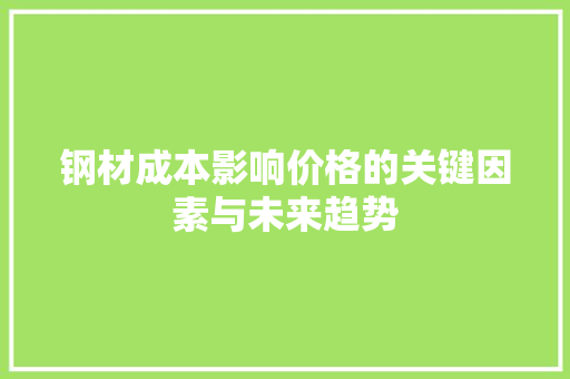 钢材成本影响价格的关键因素与未来趋势