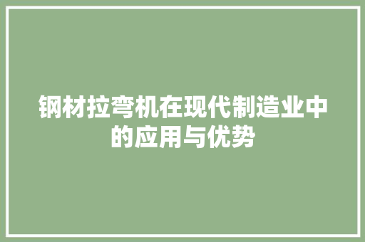钢材拉弯机在现代制造业中的应用与优势