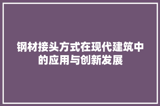钢材接头方式在现代建筑中的应用与创新发展