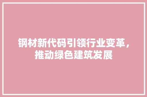 钢材新代码引领行业变革，推动绿色建筑发展