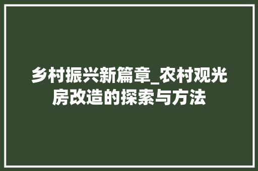 乡村振兴新篇章_农村观光房改造的探索与方法