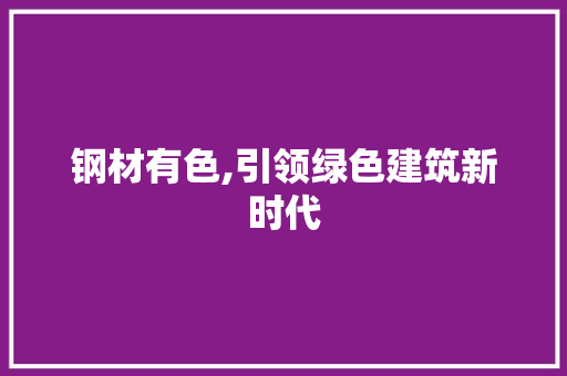 钢材有色,引领绿色建筑新时代