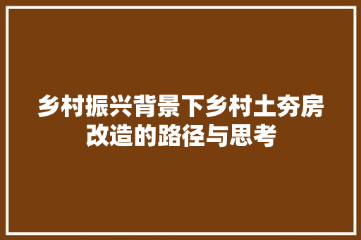 乡村振兴背景下乡村土夯房改造的路径与思考