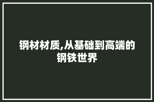 钢材材质,从基础到高端的钢铁世界