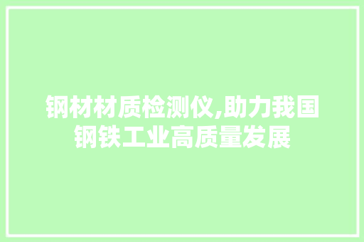 钢材材质检测仪,助力我国钢铁工业高质量发展