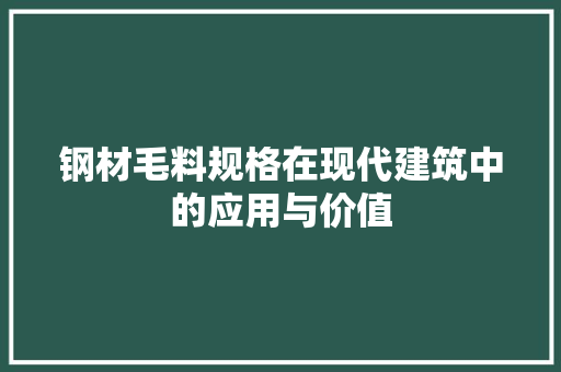 钢材毛料规格在现代建筑中的应用与价值