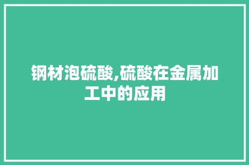 钢材泡硫酸,硫酸在金属加工中的应用