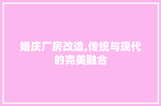 婚庆厂房改造,传统与现代的完美融合