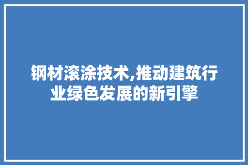 钢材滚涂技术,推动建筑行业绿色发展的新引擎