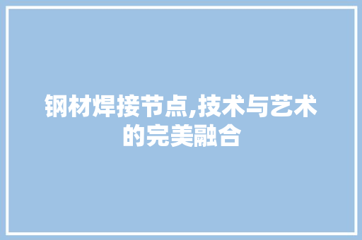 钢材焊接节点,技术与艺术的完美融合