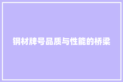 钢材牌号品质与性能的桥梁