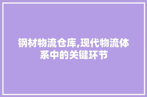 钢材物流仓库,现代物流体系中的关键环节