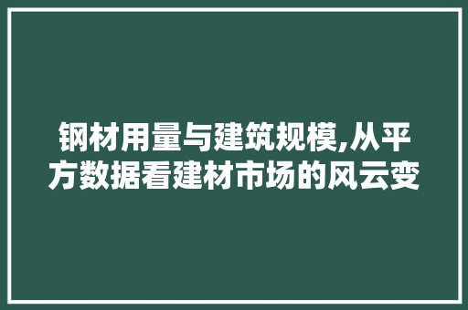 钢材用量与建筑规模,从平方数据看建材市场的风云变幻