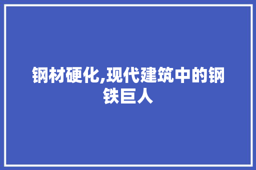 钢材硬化,现代建筑中的钢铁巨人