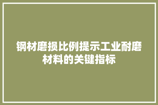 钢材磨损比例提示工业耐磨材料的关键指标
