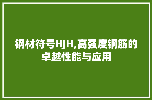 钢材符号HJH,高强度钢筋的卓越性能与应用