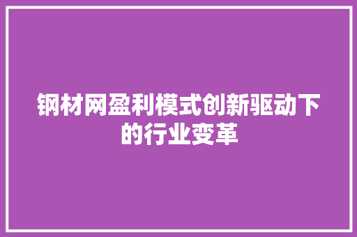 钢材网盈利模式创新驱动下的行业变革
