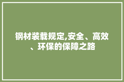 钢材装载规定,安全、高效、环保的保障之路