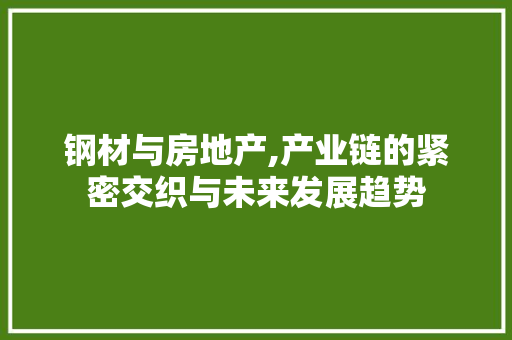 钢材与房地产,产业链的紧密交织与未来发展趋势