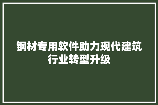 钢材专用软件助力现代建筑行业转型升级