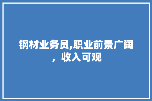 钢材业务员,职业前景广阔，收入可观