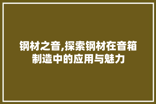 钢材之音,探索钢材在音箱制造中的应用与魅力