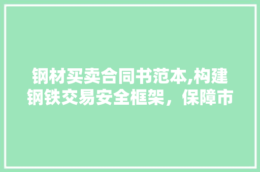 钢材买卖合同书范本,构建钢铁交易安全框架，保障市场公平公正